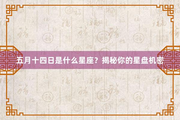 五月十四日是什么星座？揭秘你的星盘机密