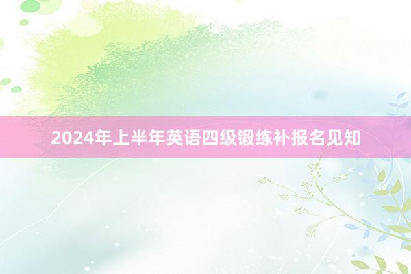 2024年上半年英语四级锻练补报名见知